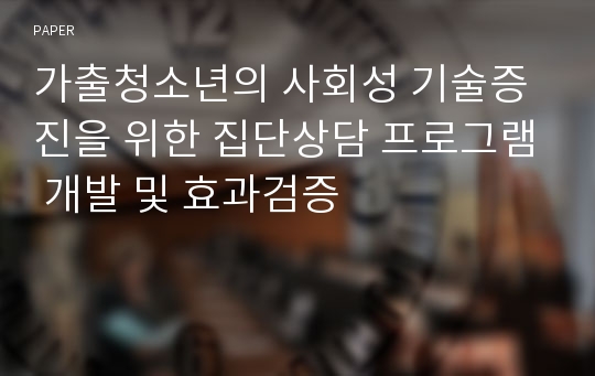 가출청소년의 사회성 기술증진을 위한 집단상담 프로그램 개발 및 효과검증