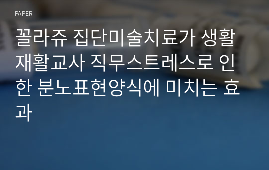 꼴라쥬 집단미술치료가 생활재활교사 직무스트레스로 인한 분노표현양식에 미치는 효과