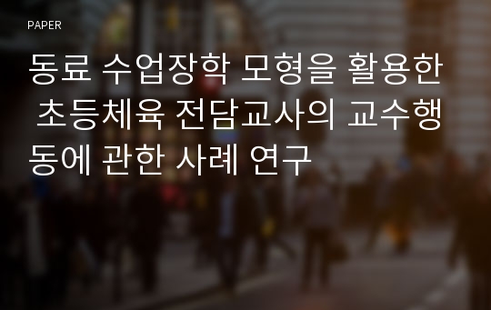 동료 수업장학 모형을 활용한 초등체육 전담교사의 교수행동에 관한 사례 연구