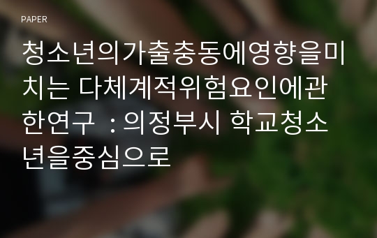 청소년의가출충동에영향을미치는 다체계적위험요인에관한연구  : 의정부시 학교청소년을중심으로