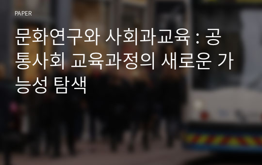 문화연구와 사회과교육 : 공통사회 교육과정의 새로운 가능성 탐색