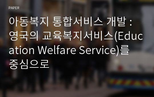 아동복지 통합서비스 개발 : 영국의 교육복지서비스(Education Welfare Service)를 중심으로