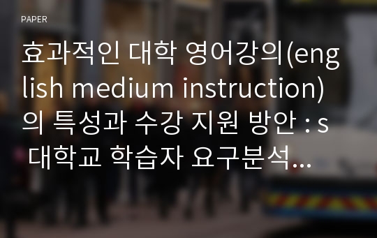 효과적인 대학 영어강의(english medium instruction)의 특성과 수강 지원 방안 : s 대학교 학습자 요구분석을 중심으로 