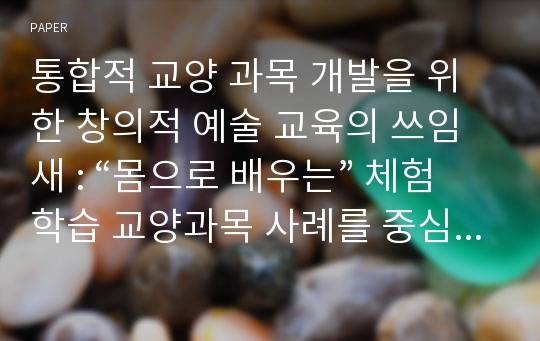 통합적 교양 과목 개발을 위한 창의적 예술 교육의 쓰임새 : “몸으로 배우는” 체험학습 교양과목 사례를 중심으로