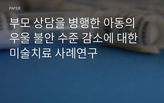 부모 상담을 병행한 아동의 우울 불안 수준 감소에 대한 미술치료 사례연구