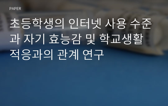 초등학생의 인터넷 사용 수준과 자기 효능감 및 학교생활적응과의 관계 연구