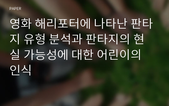 영화 해리포터에 나타난 판타지 유형 분석과 판타지의 현실 가능성에 대한 어린이의 인식