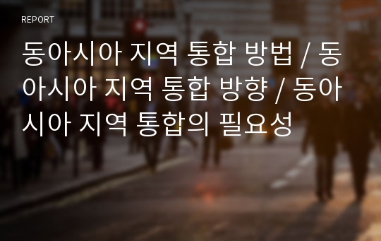 동아시아 지역 통합 방법 / 동아시아 지역 통합 방향 / 동아시아 지역 통합의 필요성