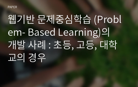 웹기반 문제중심학습 (Problem- Based Learning)의  개발 사례 : 초등, 고등, 대학교의 경우