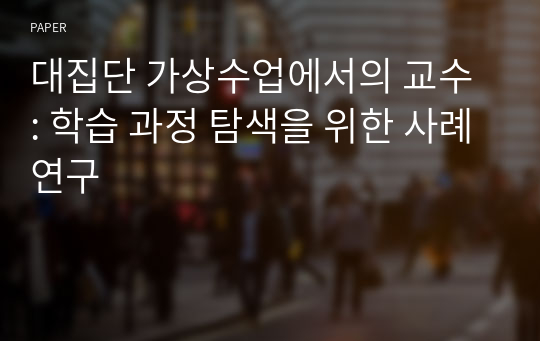 대집단 가상수업에서의 교수 : 학습 과정 탐색을 위한 사례연구