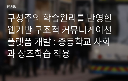 구성주의 학습원리를 반영한 웹기반 구조적 커뮤니케이션 플랫폼 개발 : 중등학교 사회과 상조학습 적용