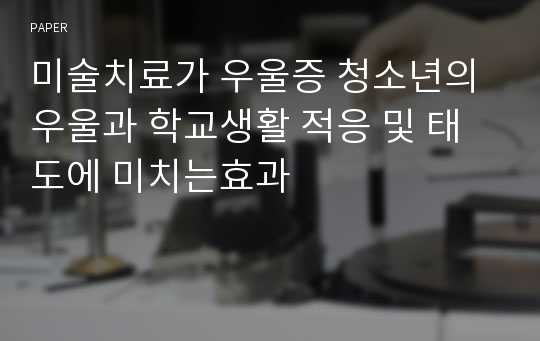 미술치료가 우울증 청소년의 우울과 학교생활 적응 및 태도에 미치는효과