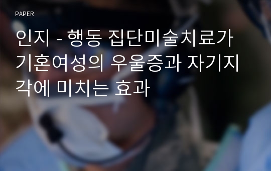 인지 - 행동 집단미술치료가 기혼여성의 우울증과 자기지각에 미치는 효과