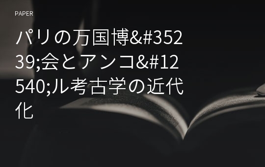 パリの万&amp;#22269;博&amp;#35239;&amp;#20250;とアンコ&amp;#12540;ル考古&amp;#23398;の近代化