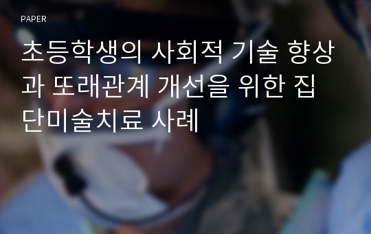 초등학생의 사회적 기술 향상과 또래관계 개선을 위한 집단미술치료 사례