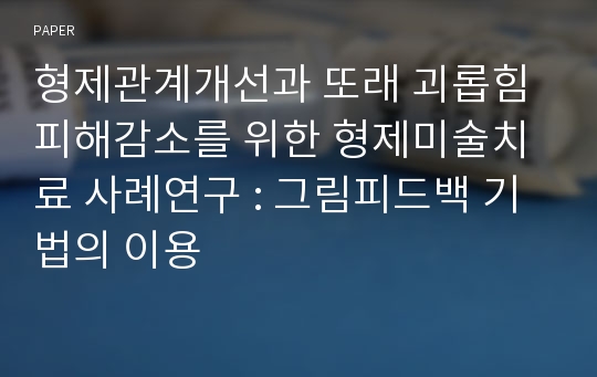 형제관계개선과 또래 괴롭힘 피해감소를 위한 형제미술치료 사례연구 : 그림피드백 기법의 이용