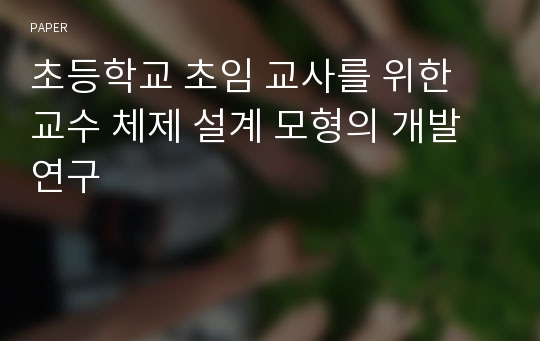 초등학교 초임 교사를 위한 교수 체제 설계 모형의 개발 연구