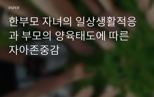 한부모 자녀의 일상생활적응과 부모의 양육태도에 따른 자아존중감