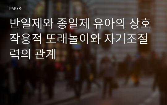 반일제와 종일제 유아의 상호작용적 또래놀이와 자기조절력의 관계