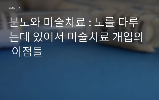 분노와 미술치료 : 노를 다루는데 있어서 미술치료 개입의 이점들