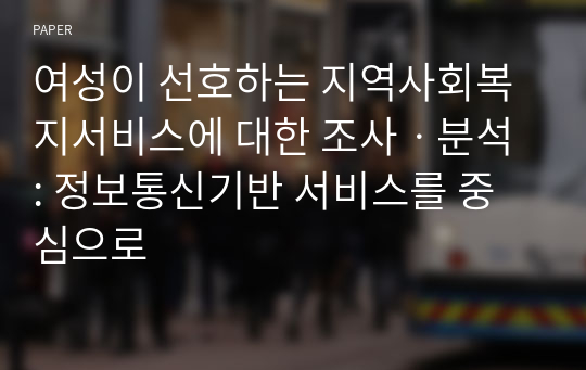 여성이 선호하는 지역사회복지서비스에 대한 조사ㆍ분석 : 정보통신기반 서비스를 중심으로