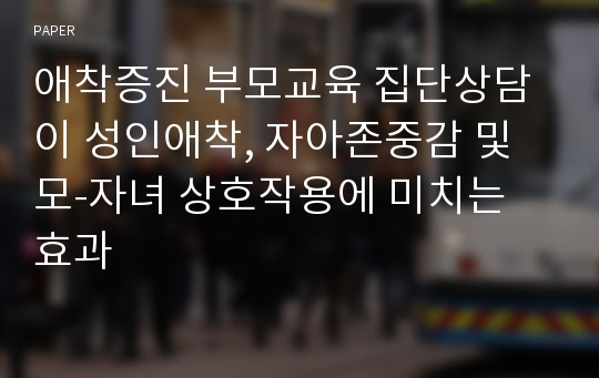 애착증진 부모교육 집단상담이 성인애착, 자아존중감 및 모-자녀 상호작용에 미치는 효과