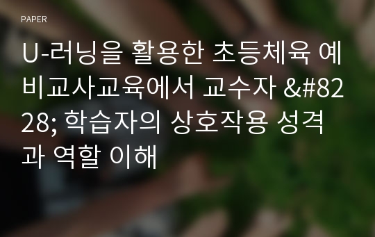 U-러닝을 활용한 초등체육 예비교사교육에서 교수자 &amp;#8228; 학습자의 상호작용 성격과 역할 이해