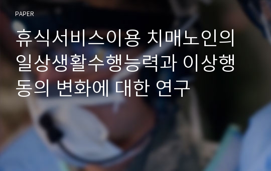 휴식서비스이용 치매노인의 일상생활수행능력과 이상행동의 변화에 대한 연구