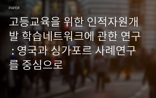 고등교육을 위한 인적자원개발 학습네트워크에 관한 연구 : 영국과 싱가포르 사례연구를 중심으로