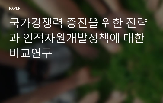 국가경쟁력 증진을 위한 전략과 인적자원개발정책에 대한 비교연구