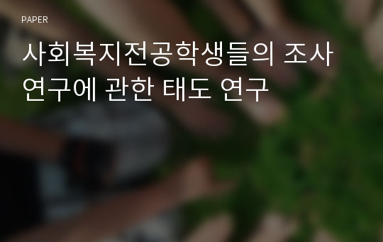 사회복지전공학생들의 조사연구에 관한 태도 연구