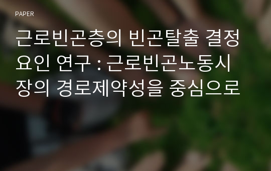 근로빈곤층의 빈곤탈출 결정요인 연구 : 근로빈곤노동시장의 경로제약성을 중심으로