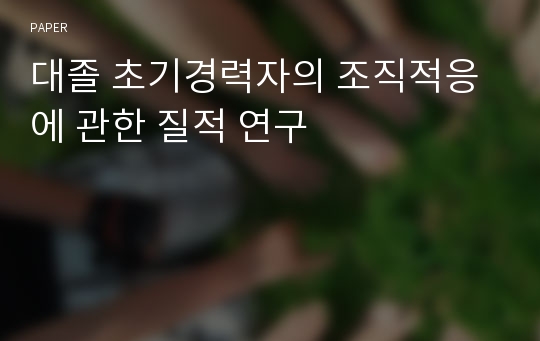 대졸 초기경력자의 조직적응에 관한 질적 연구