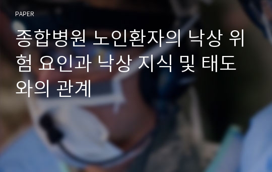 종합병원 노인환자의 낙상 위험 요인과 낙상 지식 및 태도와의 관계