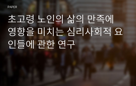 초고령 노인의 삶의 만족에 영향을 미치는 심리사회적 요인들에 관한 연구