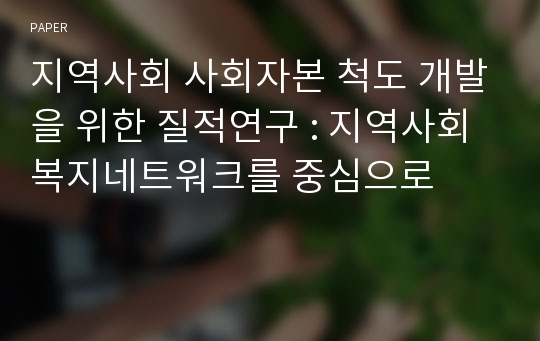 지역사회 사회자본 척도 개발을 위한 질적연구 : 지역사회복지네트워크를 중심으로