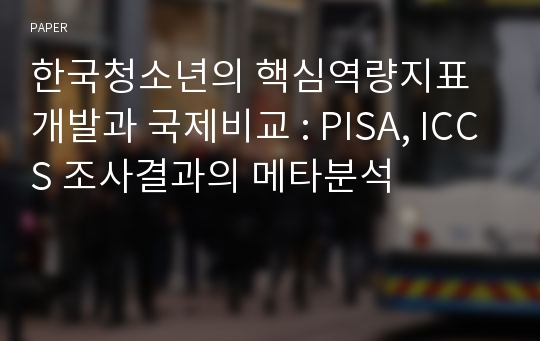 한국청소년의 핵심역량지표개발과 국제비교 : PISA, ICCS 조사결과의 메타분석