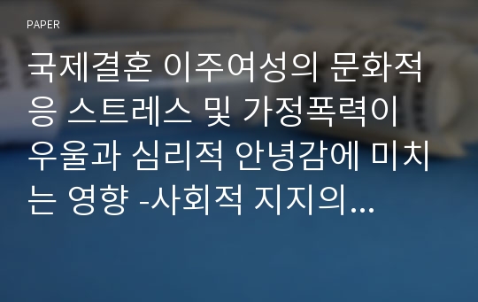 국제결혼 이주여성의 문화적응 스트레스 및 가정폭력이 우울과 심리적 안녕감에 미치는 영향 -사회적 지지의 매개효과를 중심으로-