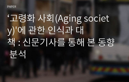 ‘고령화 사회(Aging society)&#039;에 관한 인식과 대책 : 신문기사를 통해 본 동향 분석