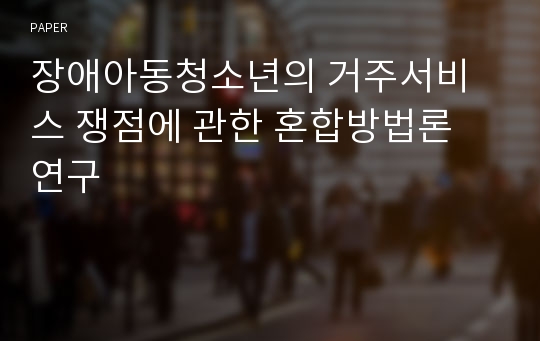 장애아동청소년의 거주서비스 쟁점에 관한 혼합방법론 연구