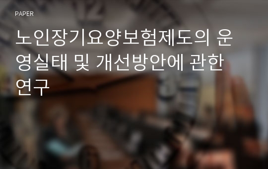 노인장기요양보험제도의 운영실태 및 개선방안에 관한 연구