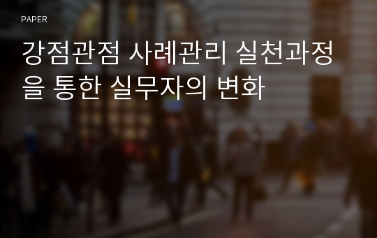 강점관점 사례관리 실천과정을 통한 실무자의 변화