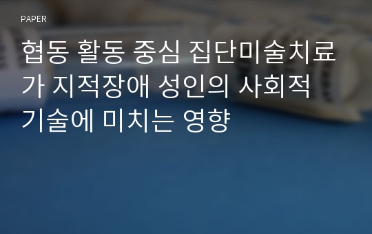 협동 활동 중심 집단미술치료가 지적장애 성인의 사회적 기술에 미치는 영향