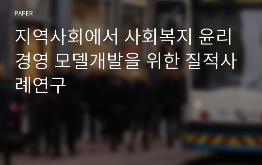 지역사회에서 사회복지 윤리경영 모델개발을 위한 질적사례연구