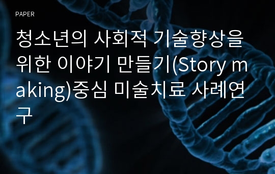 청소년의 사회적 기술향상을 위한 이야기 만들기(Story making)중심 미술치료 사례연구