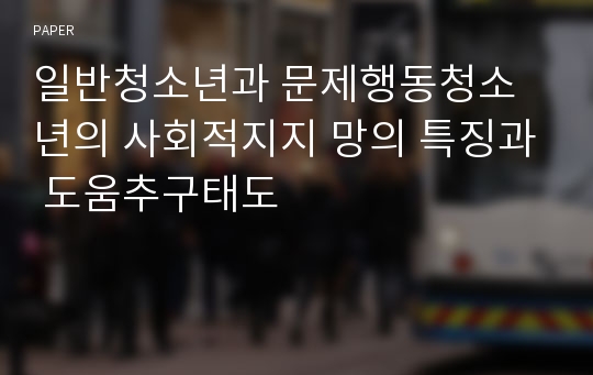 일반청소년과 문제행동청소년의 사회적지지 망의 특징과 도움추구태도