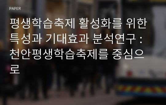 평생학습축제 활성화를 위한 특성과 기대효과 분석연구 : 천안평생학습축제를 중심으로