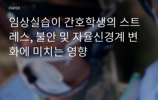 임상실습이 간호학생의 스트레스, 불안 및 자율신경계 변화에 미치는 영향