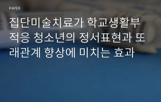 집단미술치료가 학교생활부적응 청소년의 정서표현과 또래관계 향상에 미치는 효과