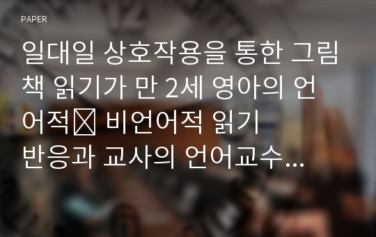 일대일 상호작용을 통한 그림책 읽기가 만 2세 영아의 언어적&amp;#8228; 비언어적 읽기 반응과 교사의 언어교수효능감에 미치는 효과